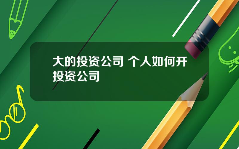 大的投资公司 个人如何开投资公司